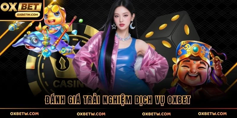 Đánh giá trải nghiệm dịch vụ OXBET