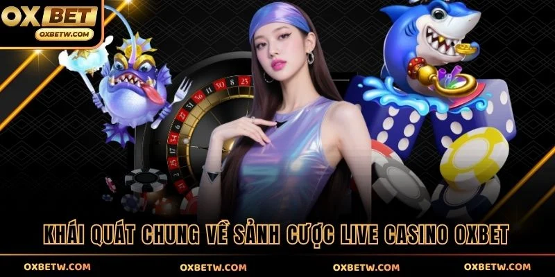 Khái quát chung về sảnh cược Live Casino OXBET