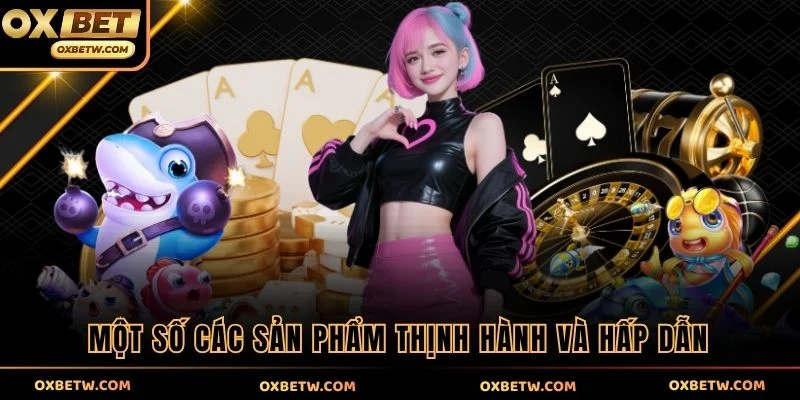 Một số các sản phẩm thịnh hành và hấp dẫn