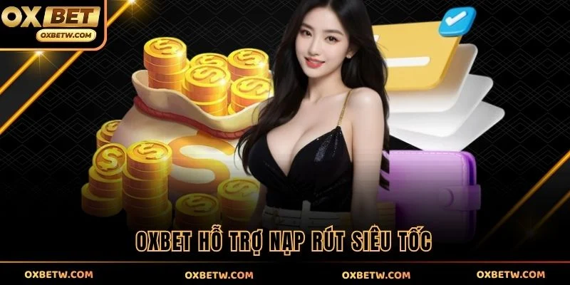 OXBET hỗ trợ nạp rút siêu tốc