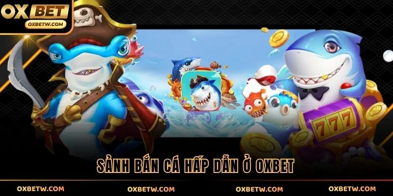 Sảnh bắn cá hấp dẫn ở OXBET