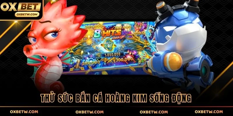 Thử sức bắn cá Hoàng Kim sống động